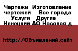 Чертежи. Изготовление чертежей. - Все города Услуги » Другие   . Ненецкий АО,Носовая д.